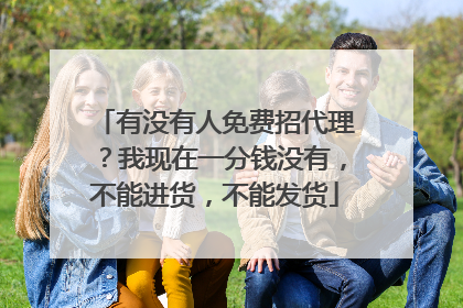 有没有人免费招代理？我现在一分钱没有，不能进货，不能发货