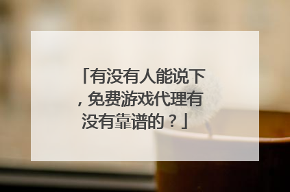 有没有人能说下,免费游戏代理有没有靠谱的?