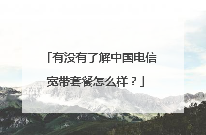 有没有了解中国电信宽带套餐怎么样？