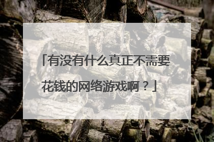 有没有什么真正不需要花钱的网络游戏啊?