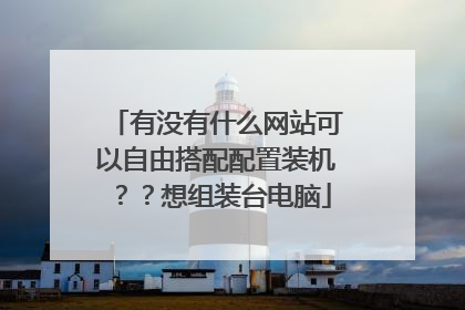有没有什么网站可以自由搭配配置装机??想组装台电脑