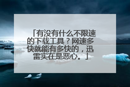 有没有什么不限速的下载工具?网速多快就能有多快的,迅雷实在是恶心。