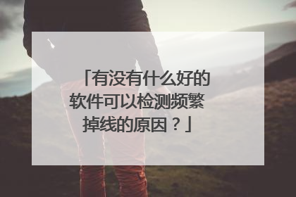 有没有什么好的软件可以检测频繁掉线的原因?