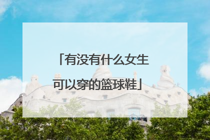 有没有什么女生可以穿的篮球鞋