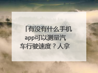 有没有什么手机app可以测量汽车行驶速度?人拿手机坐车上。