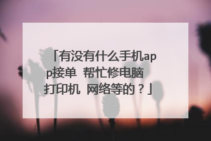 有没有什么手机app接单 帮忙修电脑 打印机 网络等的？
