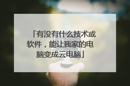 有没有什么技术或软件,能让我家的电脑变成云电脑
