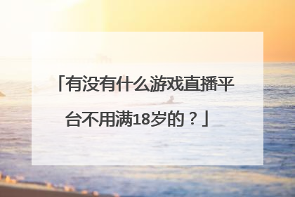 有没有什么游戏直播平台不用满18岁的?