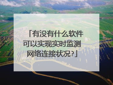 有没有什么软件可以实现实时监测网络连接状况?