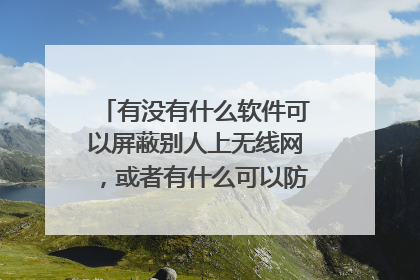 有没有什么软件可以屏蔽别人上无线网,或者有什么可以防蹭网的方法?急需