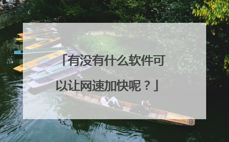 有没有什么软件可以让网速加快呢?