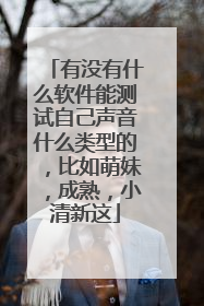 有没有什么软件能测试自己声音什么类型的,比如萌妹,成熟,小清新这