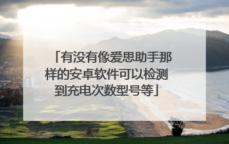 有没有像爱思助手那样的安卓软件可以检测到充电次数型号等
