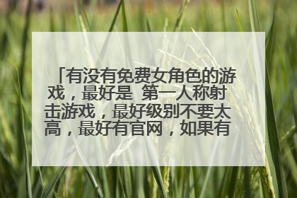 有没有免费女角色的游戏，最好是 第一人称射击游戏，最好级别不要太高，最好有官网，如果有名的话就更好