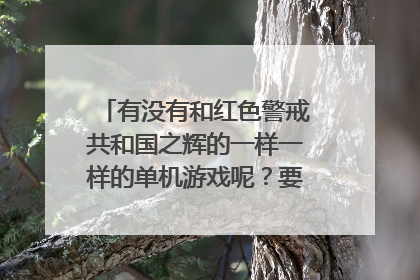 有没有和红色警戒共和国之辉的一样一样的单机游戏呢?要手机安卓的啊.