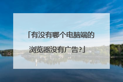 有没有哪个电脑端的浏览器没有广告?