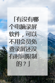 有没有哪个电脑录屏软件,可以不用会员免费录屏还没有时间限制的?