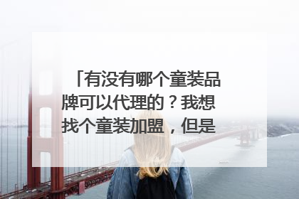 有没有哪个童装品牌可以代理的？我想找个童装加盟，但是又不知道什么
