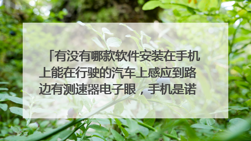 有没有哪款软件安装在手机上能在行驶的汽车上感应到路边有测速器电子眼,手机是诺基亚5800,谢谢!!!