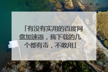 有没有实用的百度网盘加速器,我下载的几个都有毒,不敢用