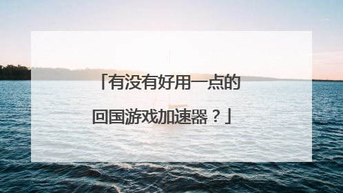有没有好用一点的回国游戏加速器?