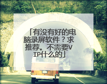 有没有好的电脑录屏软件?求推荐。不需要VIP什么的