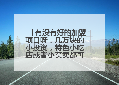 有没有好的加盟项目呀，几万块的小投资，特色小吃店或者小买卖都可以呀，求推荐