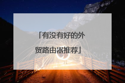 有没有好的外贸路由器推荐