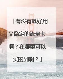 有没有既好用又稳定的流量卡啊?在哪里可以买的到啊?