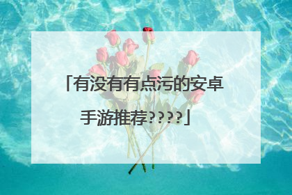 有没有有点污的安卓手游推荐????