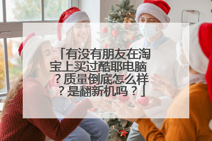 有没有朋友在淘宝上买过酷耶电脑?质量倒底怎么样?是翻新机吗?