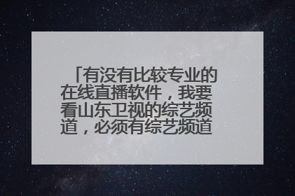有没有比较专业的在线直播软件，我要看山东卫视的综艺频道，必须有综艺频道，不要说PPS、