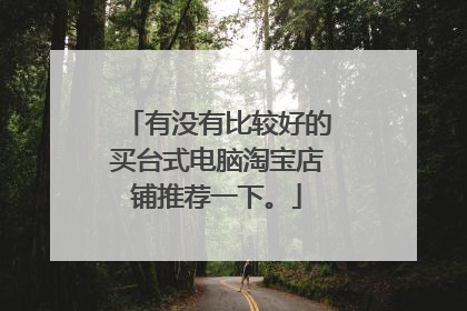 有没有比较好的买台式电脑淘宝店铺推荐一下。