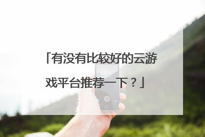 有没有比较好的云游戏平台推荐一下?