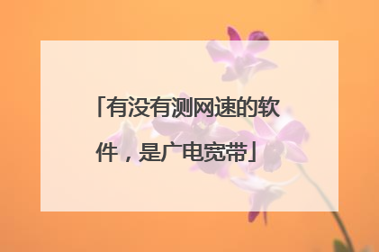 有没有测网速的软件，是广电宽带
