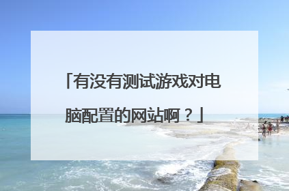 有没有测试游戏对电脑配置的网站啊?