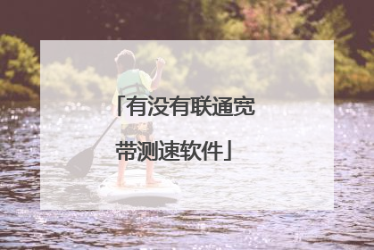 有没有联通宽带测速软件