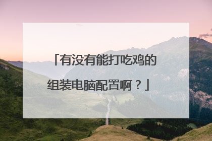 有没有能打吃鸡的组装电脑配置啊?