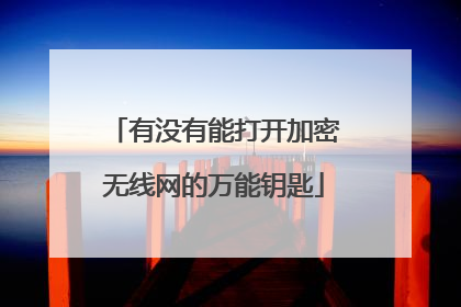 有没有能打开加密无线网的万能钥匙