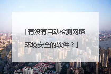 有没有自动检测网络环境安全的软件?
