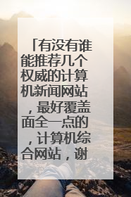 有没有谁能推荐几个权威的计算机新闻网站,最好覆盖面全一点的,计算机综合网站,谢谢
