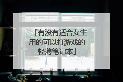 有没有适合女生用的可以打游戏的轻薄笔记本