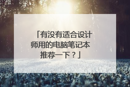有没有适合设计师用的电脑笔记本推荐一下?