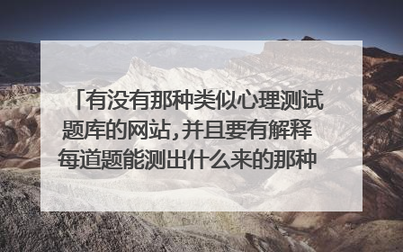 有没有那种类似心理测试题库的网站,并且要有解释每道题能测出什么来的那种,是关于性格测试%B