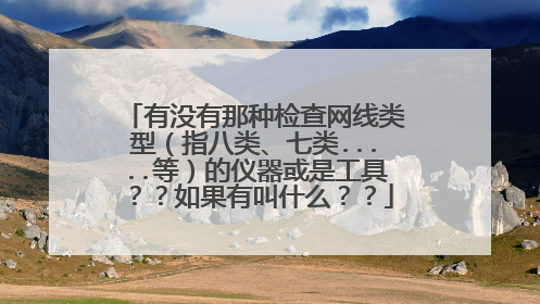 有没有那种检查网线类型（指八类、七类.....等）的仪器或是工具？？如果有叫什么？？