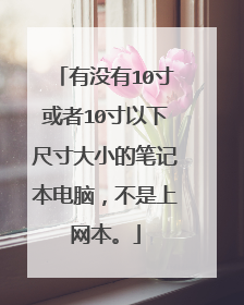 有没有10寸或者10寸以下尺寸大小的笔记本电脑,不是上网本。