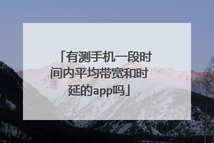 有测手机一段时间内平均带宽和时延的app吗