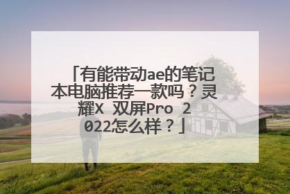 有能带动ae的笔记本电脑推荐一款吗?灵耀X 双屏Pro 2022怎么样?