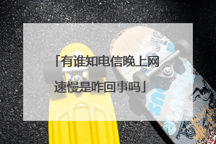 有谁知电信晚上网速慢是咋回事吗