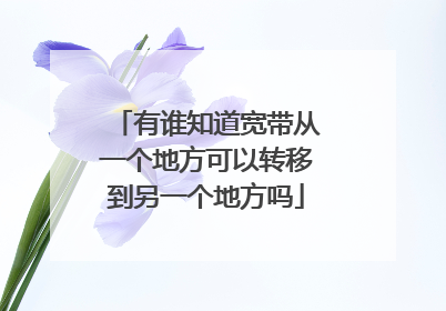 有谁知道宽带从一个地方可以转移到另一个地方吗